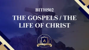 BITH 502 THE GOSPELS THE LIFE OF CHRIST